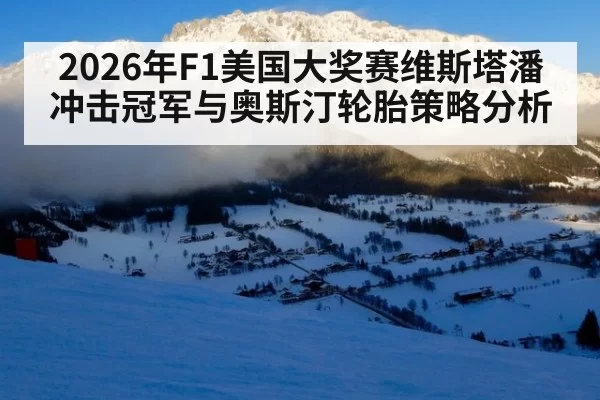 2026年F1美国大奖赛维斯塔潘冲击冠军与奥斯汀轮胎策略分析