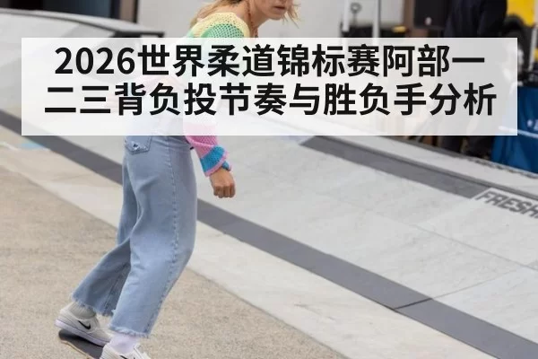 2026世界柔道锦标赛阿部一二三背负投节奏与胜负手分析